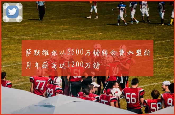 萨默维尔以5500万镑转会费加盟新月年薪高达1200万镑
