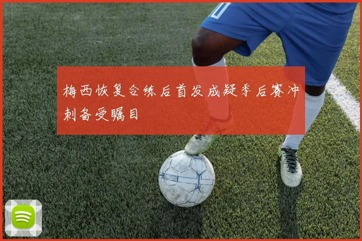 梅西恢复合练后首发成疑季后赛冲刺备受瞩目