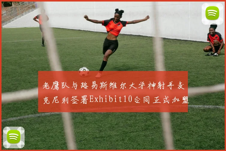 老鹰队与路易斯维尔大学神射手麦克尼利签署Exhibit10合同正式加盟