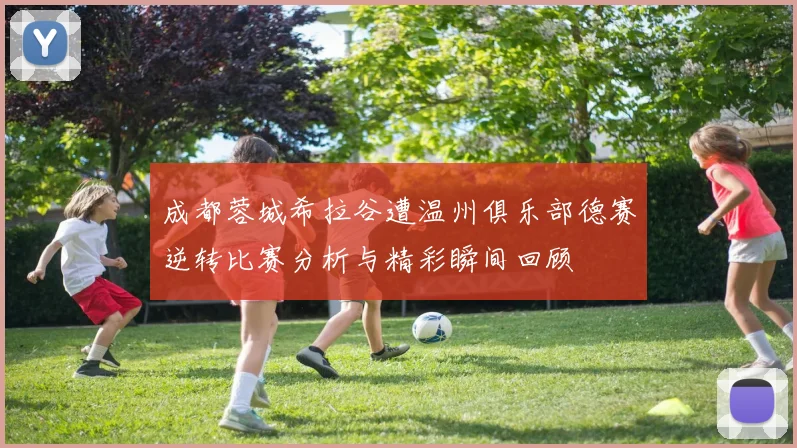 成都蓉城希拉谷遭温州俱乐部德赛逆转比赛分析与精彩瞬间回顾