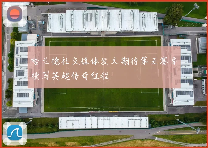 哈兰德社交媒体发文期待第五赛季续写英超传奇征程