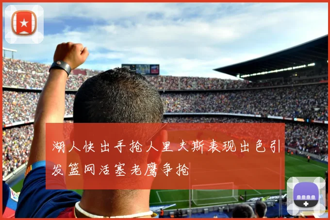 湖人快出手抢人里夫斯表现出色引发篮网活塞老鹰争抢