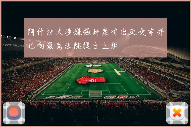 阿什拉夫涉嫌强奸案将出庭受审并已向最高法院提出上诉