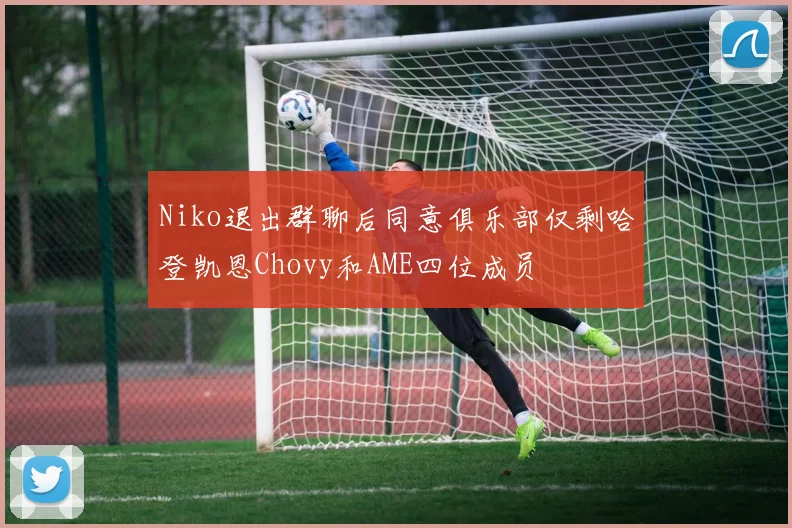 Niko退出群聊后同意俱乐部仅剩哈登凯恩Chovy和AME四位成员