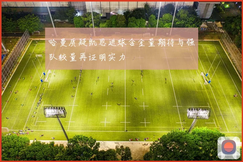 哈曼质疑凯恩进球含金量期待与强队较量再证明实力