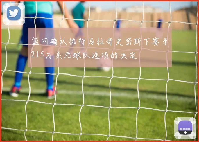 篮网确认执行马拉奇史密斯下赛季215万美元球队选项的决定