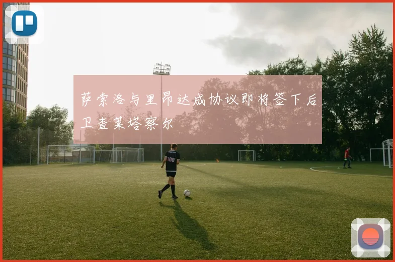 萨索洛与里昂达成协议即将签下后卫查莱塔察尔