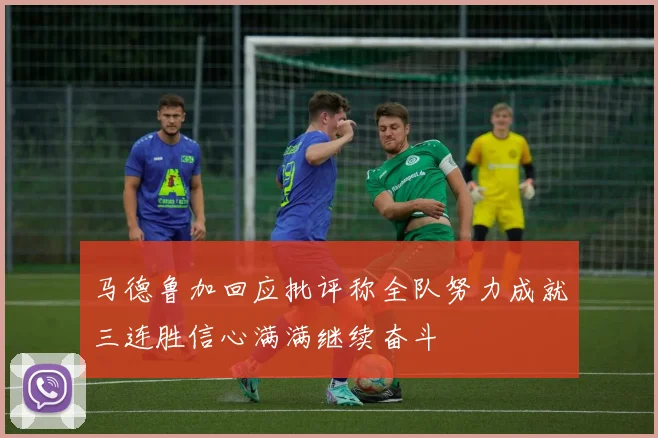 马德鲁加回应批评称全队努力成就三连胜信心满满继续奋斗