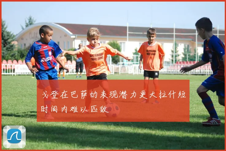 戈登在巴萨的表现潜力更大拉什短时间内难以匹敌