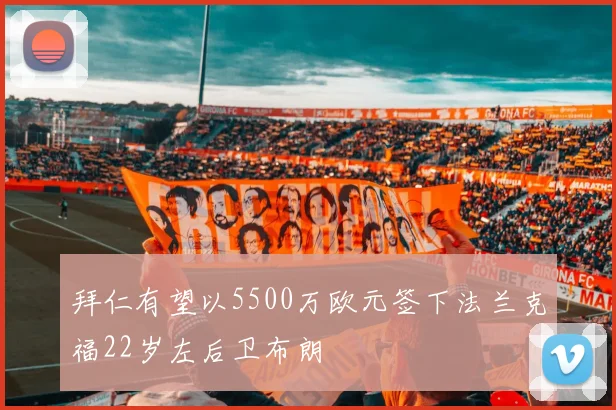 拜仁有望以5500万欧元签下法兰克福22岁左后卫布朗